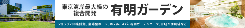 東京湾最大級の複合開発 有明ガーデン（ショップ200店舗超、劇場型ホール、ホテル、スパ、有明ガーデンパーク、有明四季劇場など）