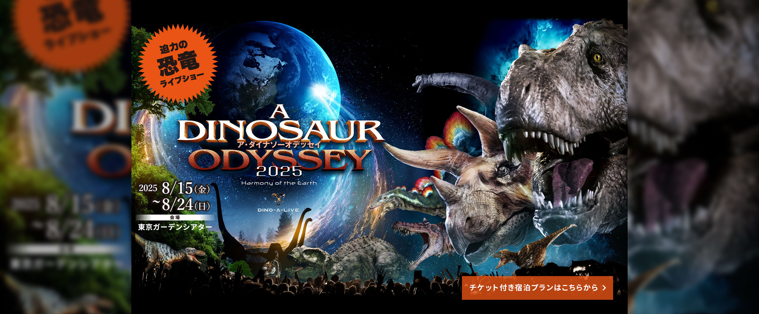 迫力の恐竜ライブショー A DINOSAUR ODYSSEY 2025 Harmony of the earth DINO-A-LIVE 2025 8/15（金）〜8/24（日）会場 東京ガーデンシアター