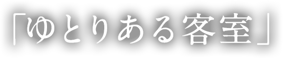 「ゆとりある客室」