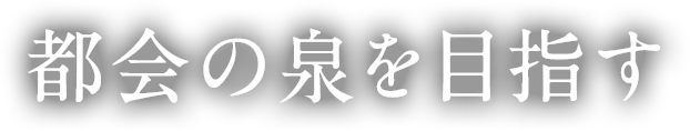 都会の泉を目指す