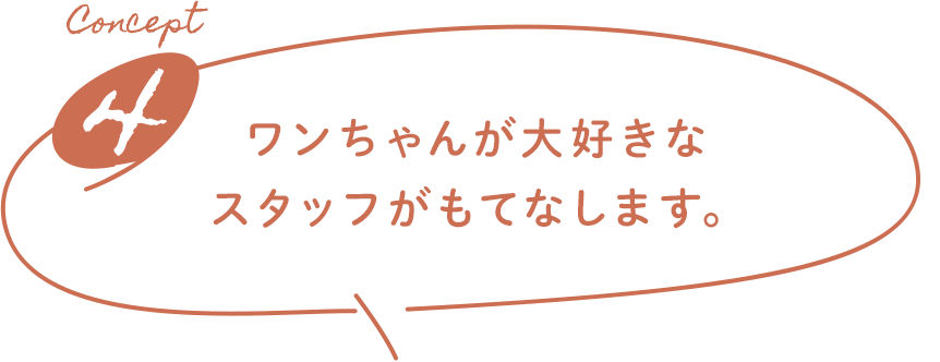 Concept4 ワンちゃんが大好きなスタッフがもてなします。