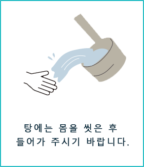 탕에는 몸을 씻은 후 들어가 주시기 바랍니다.