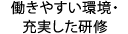 働きやすい環境・充実した研修