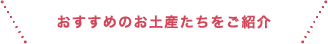 おすすめのお土産たちをご紹介